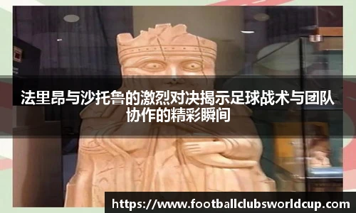 法里昂与沙托鲁的激烈对决揭示足球战术与团队协作的精彩瞬间