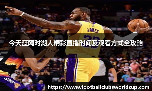 今天篮网对湖人精彩直播时间及观看方式全攻略