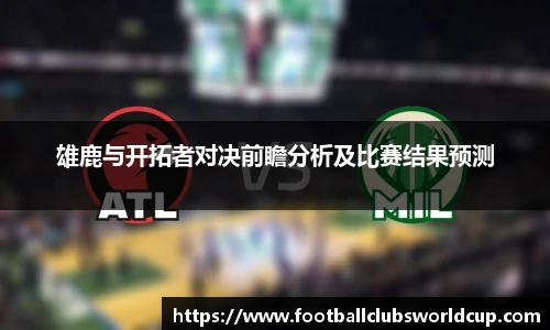雄鹿与开拓者对决前瞻分析及比赛结果预测