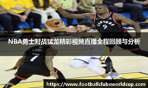 NBA勇士对战猛龙精彩视频直播全程回顾与分析
