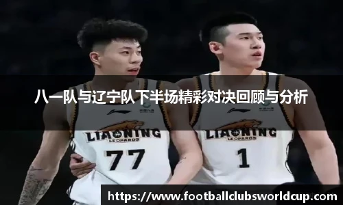八一队与辽宁队下半场精彩对决回顾与分析