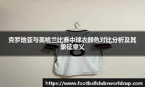 克罗地亚与英格兰比赛中球衣颜色对比分析及其象征意义