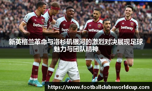 新英格兰革命与洛杉矶银河的激烈对决展现足球魅力与团队精神