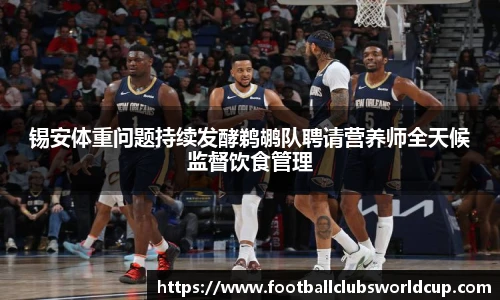 锡安体重问题持续发酵鹈鹕队聘请营养师全天候监督饮食管理