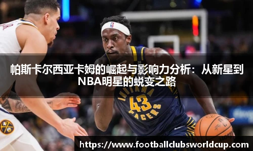 帕斯卡尔西亚卡姆的崛起与影响力分析：从新星到NBA明星的蜕变之路