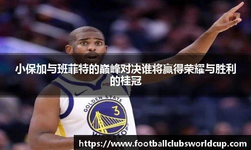 小保加与班菲特的巅峰对决谁将赢得荣耀与胜利的桂冠