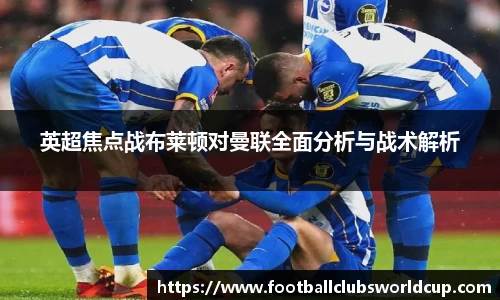 英超焦点战布莱顿对曼联全面分析与战术解析